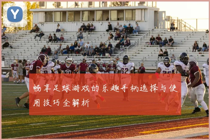畅享足球游戏的乐趣手柄选择与使用技巧全解析