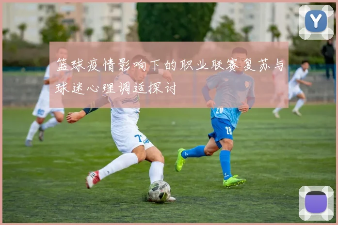 篮球疫情影响下的职业联赛复苏与球迷心理调适探讨