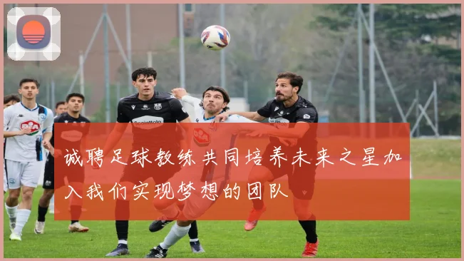 诚聘足球教练共同培养未来之星加入我们实现梦想的团队