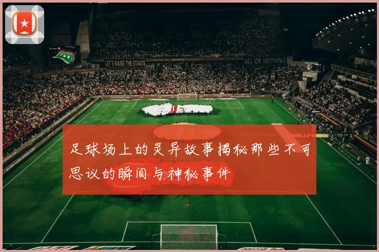 足球场上的灵异故事揭秘那些不可思议的瞬间与神秘事件
