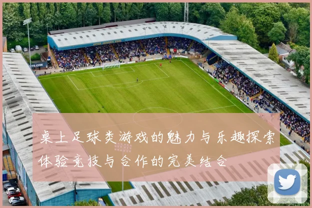 桌上足球类游戏的魅力与乐趣探索体验竞技与合作的完美结合
