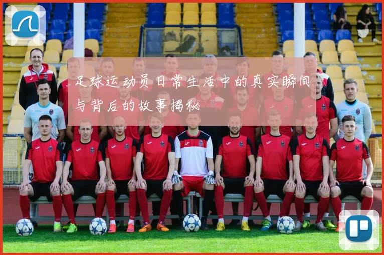 足球运动员日常生活中的真实瞬间与背后的故事揭秘