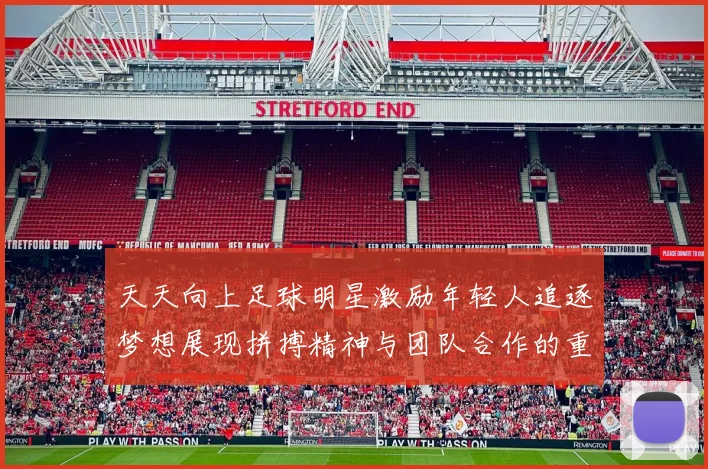 天天向上足球明星激励年轻人追逐梦想展现拼搏精神与团队合作的重要性